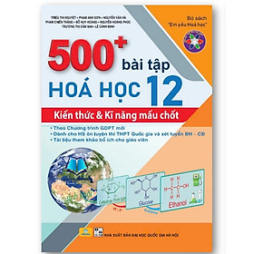 Sách - 500+ Bài Tập Hóa Học 12: Kiến thức và Kĩ năng mấu chốt - Theo chương trình GDPT mới - ndbooks