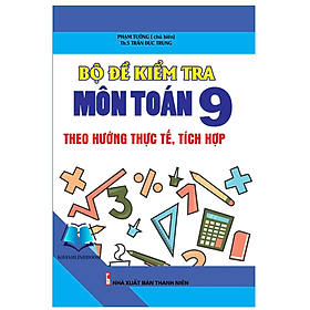 Sách - Bộ Đề Kiểm Tra Môn Toán Lớp 9 Theo Hướng Thực Tế, Tích Hợp (KV)