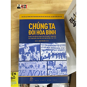 CHÚNG TA ĐÒI HÒA BÌNH - Huỳnh Tấn Mẫm và phong trào yêu nước, tranh đấu của thanh niên, sinh viên, học sinh Sài Gòn, 1969-1975 – Ban liên lạc Phong trào Thanh niên Sinh viên Học sinh Sài Gòn - Gia Định trước năm 1975 - NXB Trẻ (bìa mềm)