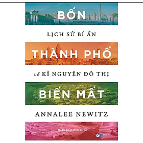 Bốn Thành Phố Biến Mất - Lịch Sử Bí Ẩn Về Kỉ Nguyên Đô Thị