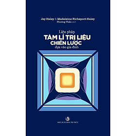 Liệu pháp tâm lí trị liệu chiến lược dựa vào gia đình - Jay Haley& Madeleine - Nhà Xuất Bản Tri Thức