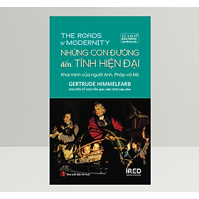 Những Con Đường Đến Tính Hiện Đại - Khai Minh Của Người Anh, Pháp và Mỹ (The Roads To Modernity) - Gertrude Himmelfarb - IRED Books