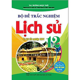 Sách - Bộ Đề Trắc Nghiệm Lịch Sử Lớp 12 - Ôn Thi THPT - Dùng Chung Các Bộ SGK Hiện Hành - Hồng Ân
