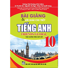 Bài Giảng Và Lời Giải Chi Tiết Tiếng Anh Friends Global Lớp 10 (Theo Chương Trình GDPT Mới)