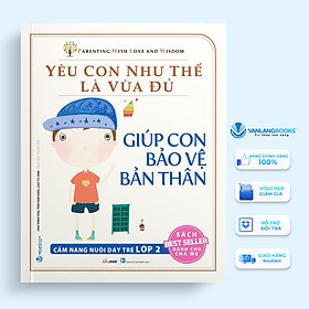 Yêu Con Như Thế Là Vừa Đủ: Giúp Con Bảo Vệ Bản Thân (Cẩm Nang Nuôi Dạy Trẻ Lớp 2)