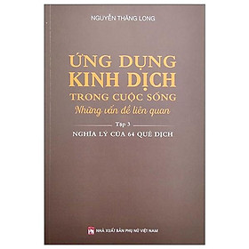 Sách - Ứng Dụng Kinh Dịch Trong Cuộc Sống - Tập 3 - Nghĩa Lý Của 64 Quẻ Dịch - NXB Phụ Nữ