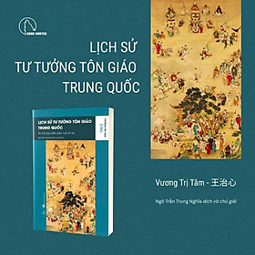 LỊCH SỬ TƯ TƯỞNG TÔN GIÁO TRUNG QUỐC (từ cổ đại đến đầu thế kỷ XX) – Vương Trị Tâm – Ngô Trần Trung Nghĩa dịch - Book Hunter