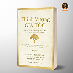 THỊNH VƯỢNG GIA TỘC (Complete Family Wealth) - Phương Thức Bảo Tồn Và Chuyển Giao Gia Sản Con Người, Trí Tuệ Và Tài Chính Qua Các Thế Hệ - James E. Hughes, Jr. Susan E. Massenzio, Keith Whitaker (bìa mềm)