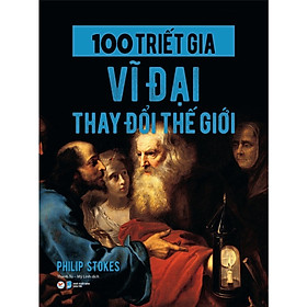 100 Nhà Triết Học Vĩ Đại Thay Đổi Thế Giới - Bản Quyền