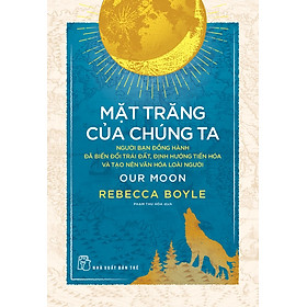 MẶT TRĂNG CỦA CHÚNG TA – Jill Stark, Rebecca Boyle – Phạm Thu Hòa dịch - NXB Trẻ