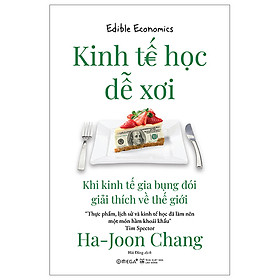 Sách - Kinh Tế Học Dễ Xơi - Khi Kinh Tế Gia Bụng Đói Giải Thích Về Thế Giới - Ha-Joon Chang - Nhà xuất bản Hà Nội