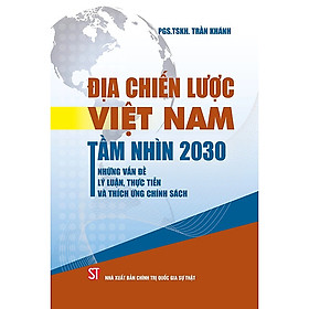 Địa chiến lược Việt Nam tầm nhìn 2030. Những vấn đề lý luận, thực tiễn và thích ứng chính sách (Xuất bản lần thứ 2)