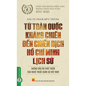 Từ Toàn Quốc Kháng Chiến Đến Chiến Dịch Hồ Chí Minh Lịch Sử - Những Dấu Ấn Phát Triển Của Nghệ Thuật Quân Sự Việt Nam