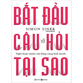 Bắt Đầu Với Câu Hỏi Tại Sao - Nghệ Thuật Truyền Cảm Hứng Trong Kinh Doanh (Tái Bản) - Simon Sinek - Nhà Xuất Bản Công Thương