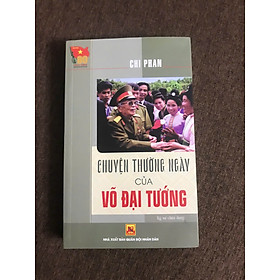 Đại tướng Võ Nguyên Giáp - Chuyện thường ngày của Võ Đại tướng  (Chi Phan)